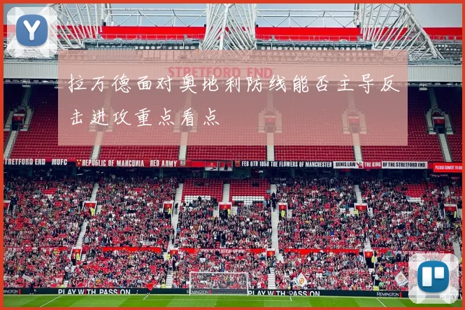 拉万德面对奥地利防线能否主导反击进攻重点看点