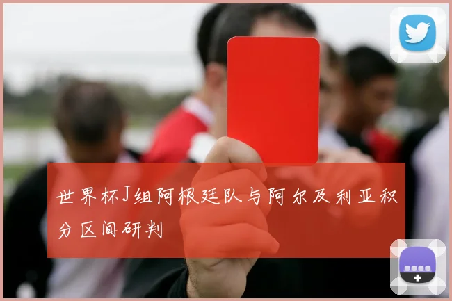 世界杯J组阿根廷队与阿尔及利亚积分区间研判