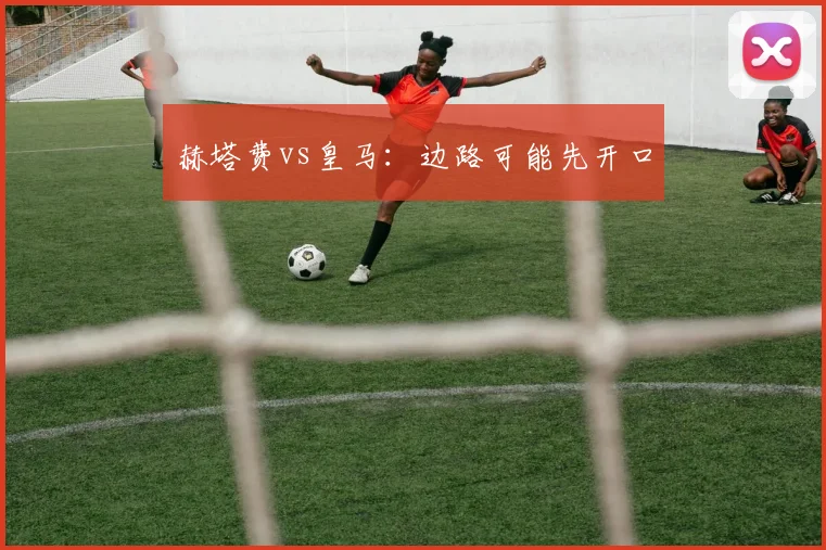 赫塔费vs皇马:边路可能先开口