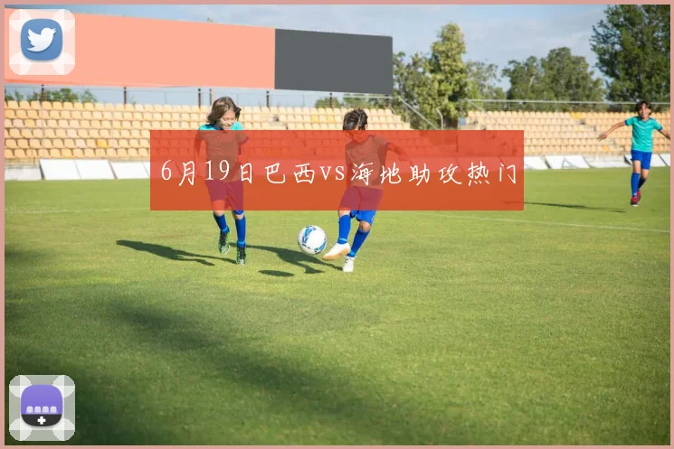 6月19日巴西vs海地助攻热门