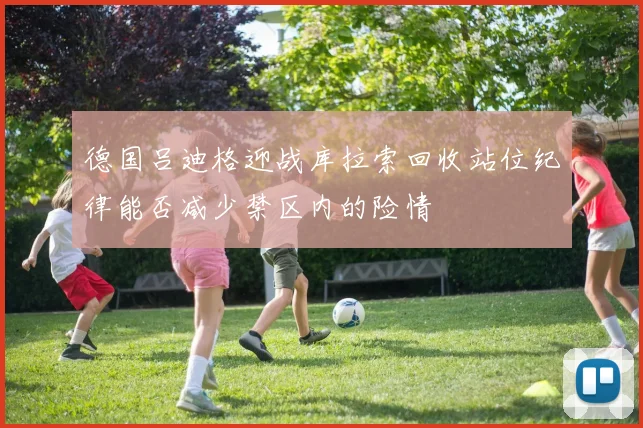 德国吕迪格迎战库拉索回收站位纪律能否减少禁区内的险情