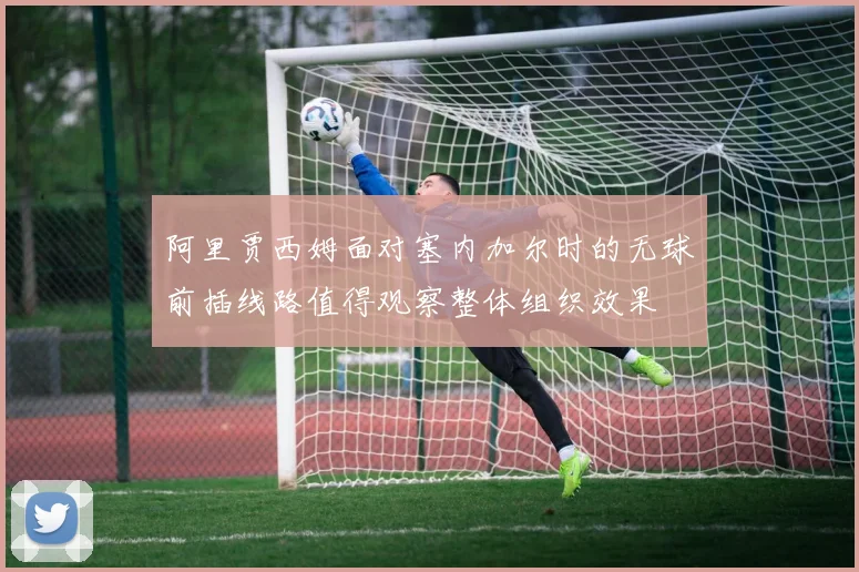 阿里贾西姆面对塞内加尔时的无球前插线路值得观察整体组织效果