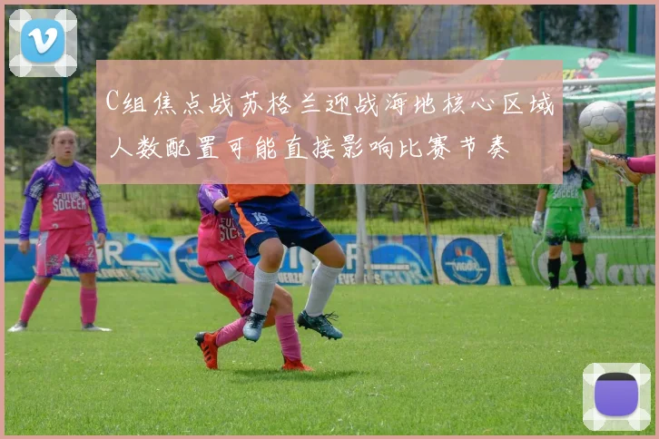 C组焦点战苏格兰迎战海地核心区域人数配置可能直接影响比赛节奏
