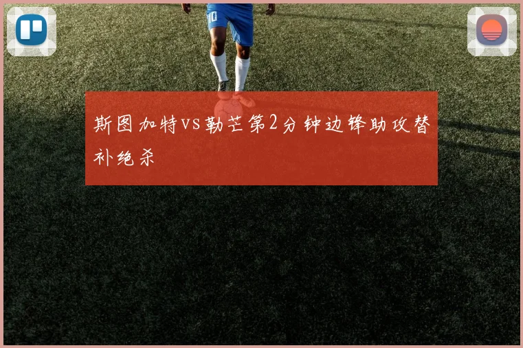 斯图加特vs勒芒第2分钟边锋助攻替补绝杀