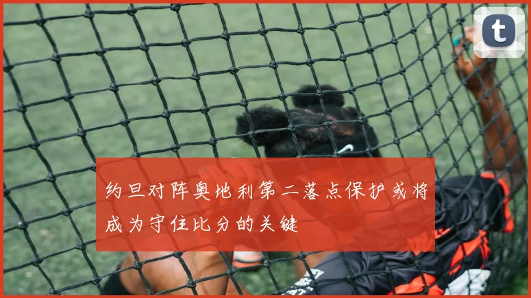 约旦对阵奥地利第二落点保护或将成为守住比分的关键