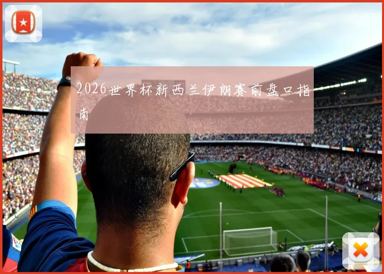 2026世界杯新西兰伊朗赛前盘口指南