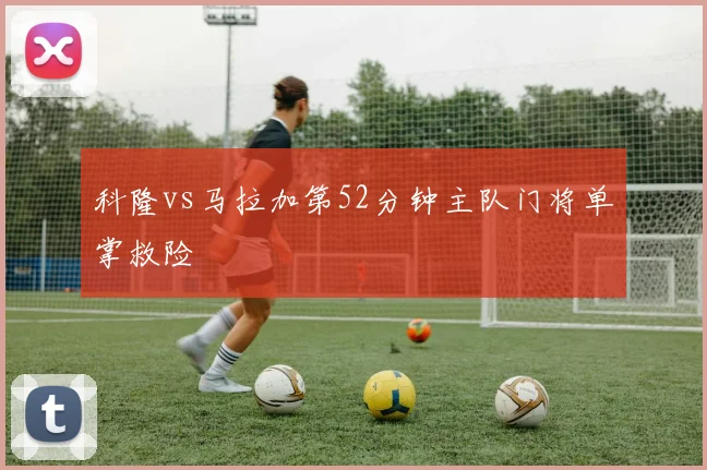 科隆vs马拉加第52分钟主队门将单掌救险