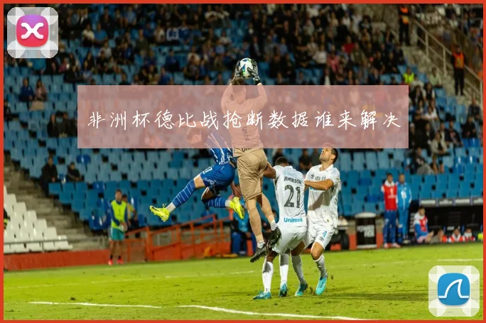 非洲杯德比战抢断数据谁来解决