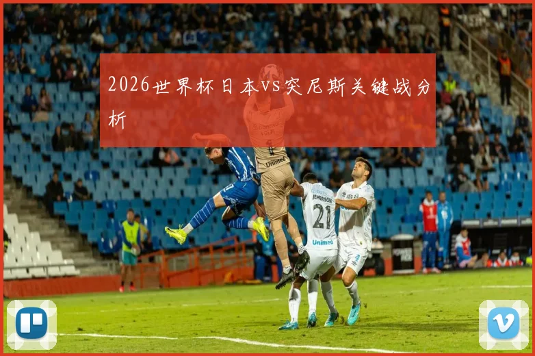 2026世界杯日本vs突尼斯关键战分析