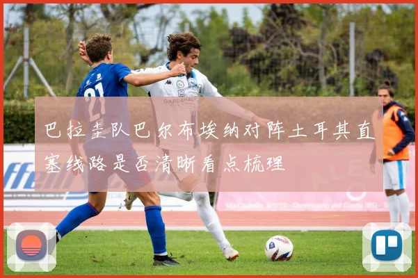 巴拉圭队巴尔布埃纳对阵土耳其直塞线路是否清晰看点梳理