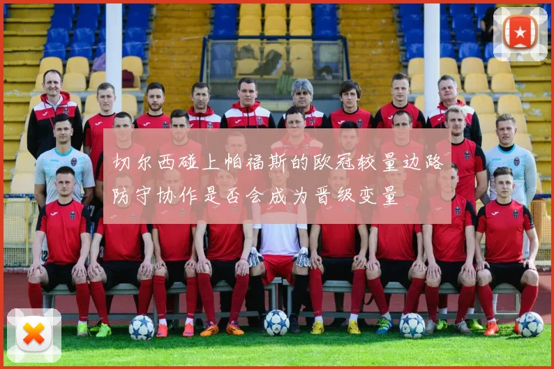 切尔西碰上帕福斯的欧冠较量边路防守协作是否会成为晋级变量