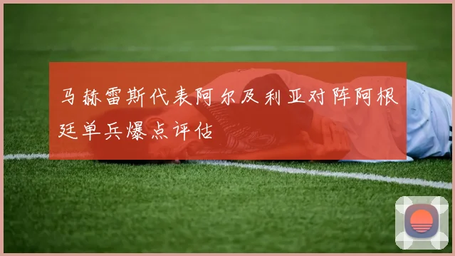马赫雷斯代表阿尔及利亚对阵阿根廷单兵爆点评估
