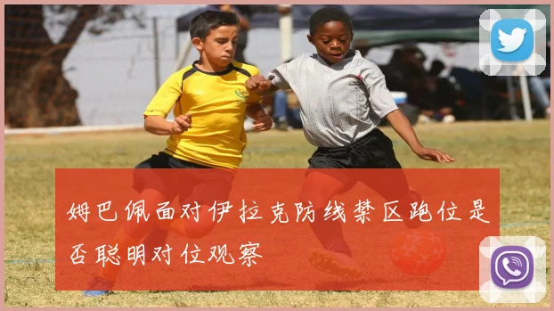 姆巴佩面对伊拉克防线禁区跑位是否聪明对位观察