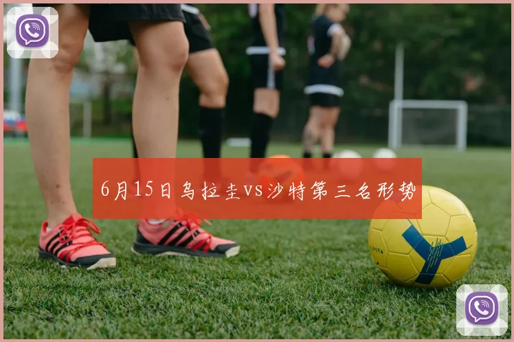 6月15日乌拉圭vs沙特第三名形势