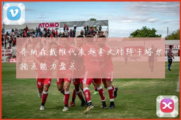 乔纳森戴维代表加拿大对阵卡塔尔抢点能力盘点