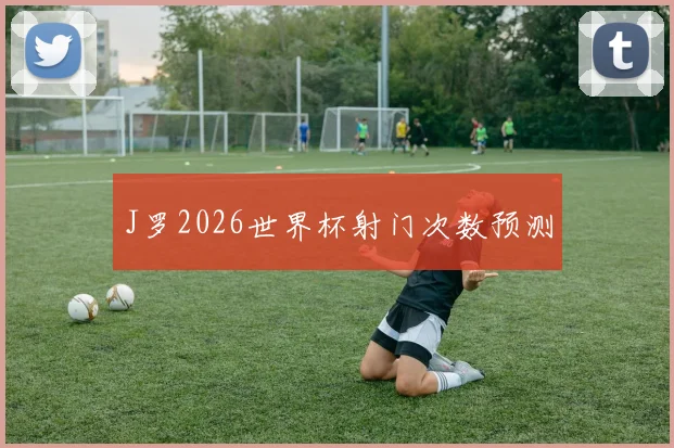 J罗2026世界杯射门次数预测