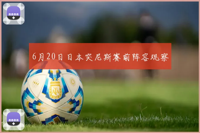 6月20日日本突尼斯赛前阵容观察