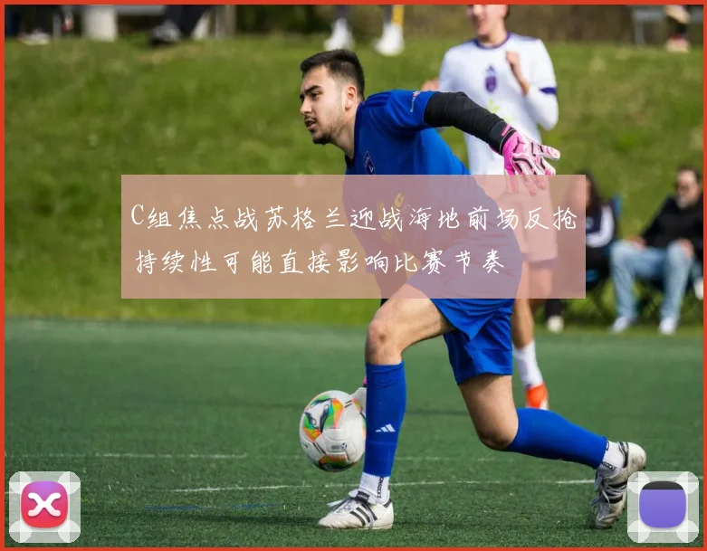 C组焦点战苏格兰迎战海地前场反抢持续性可能直接影响比赛节奏