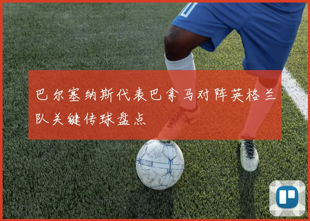 巴尔塞纳斯代表巴拿马对阵英格兰队关键传球盘点
