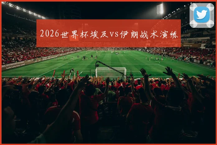 2026世界杯埃及vs伊朗战术演练