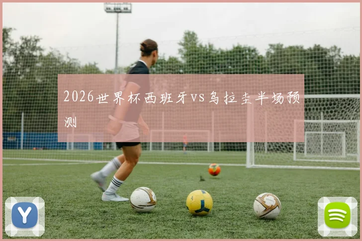 2026世界杯西班牙vs乌拉圭半场预测
