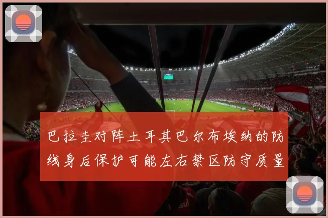 巴拉圭对阵土耳其巴尔布埃纳的防线身后保护可能左右禁区防守质量