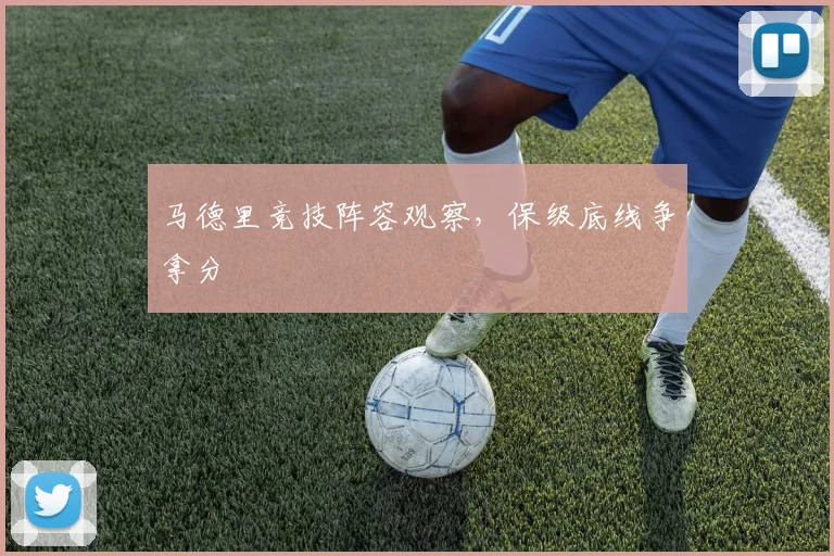 马德里竞技阵容观察,保级底线争拿分