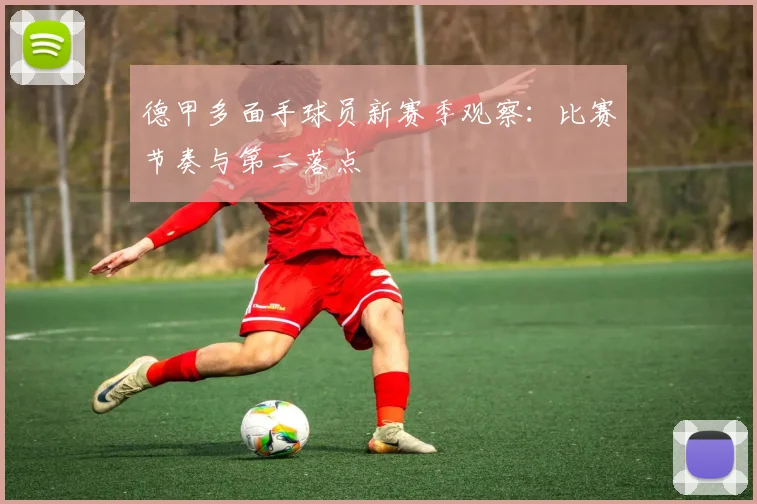 德甲多面手球员新赛季观察：比赛节奏与第二落点