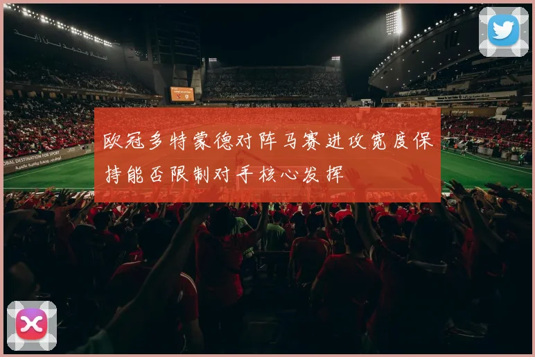 欧冠多特蒙德对阵马赛进攻宽度保持能否限制对手核心发挥