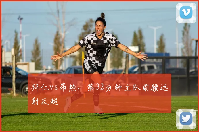 拜仁vs昂热,第32分钟主队前腰远射反超
