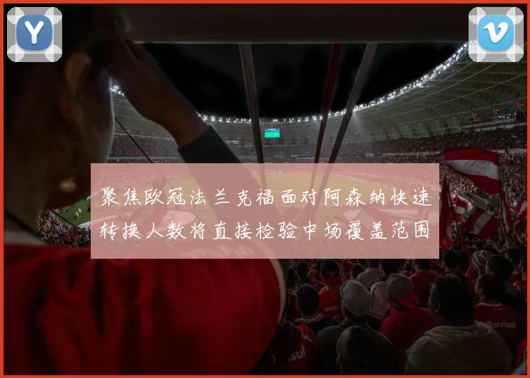 聚焦欧冠法兰克福面对阿森纳快速转换人数将直接检验中场覆盖范围